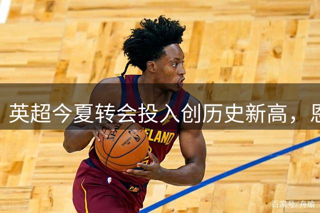 英超今夏转会投入创历史新高，恩迪亚耶转会导致总支出突破31.4亿英镑